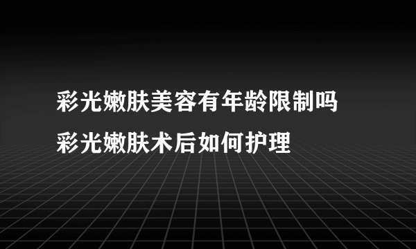 彩光嫩肤美容有年龄限制吗 彩光嫩肤术后如何护理