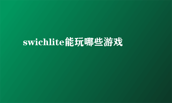 swichlite能玩哪些游戏