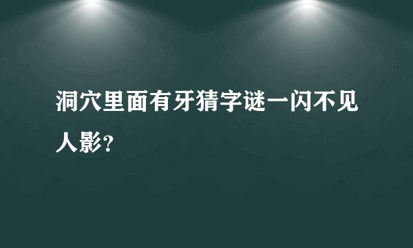 洞穴里面有牙猜字谜一闪不见人影？