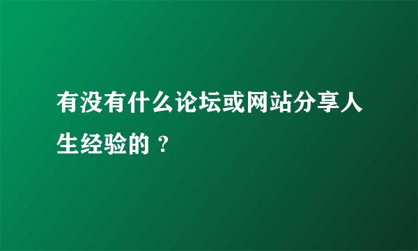 有没有什么论坛或网站分享人生经验的 ?