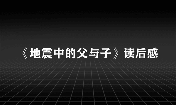 《地震中的父与子》读后感