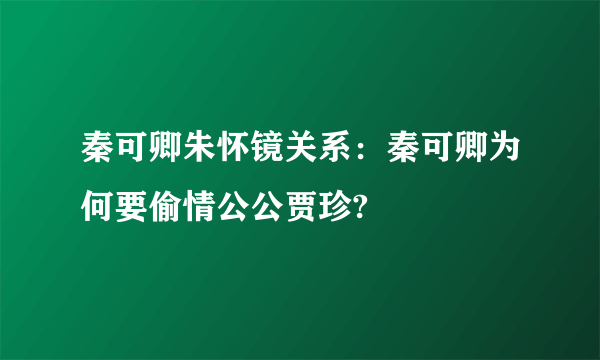 秦可卿朱怀镜关系：秦可卿为何要偷情公公贾珍?