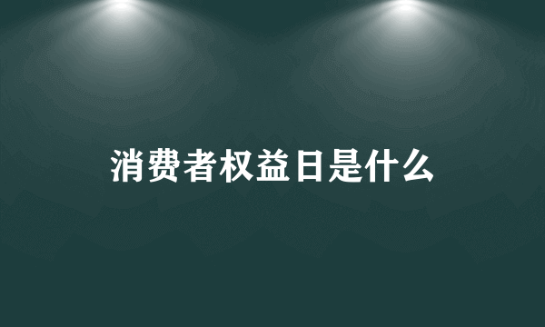 消费者权益日是什么