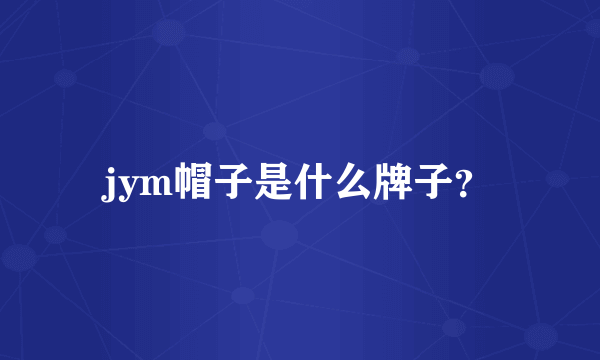 jym帽子是什么牌子？