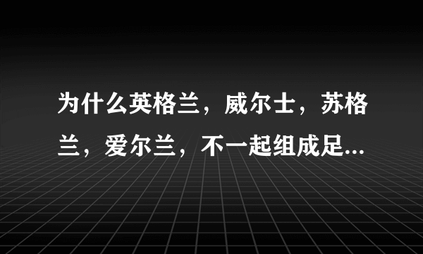 为什么英格兰，威尔士，苏格兰，爱尔兰，不一起组成足球国家队？