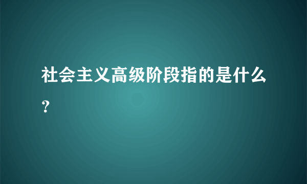 社会主义高级阶段指的是什么？