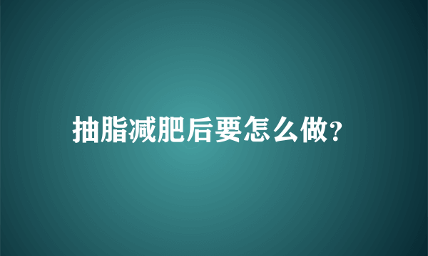 抽脂减肥后要怎么做？