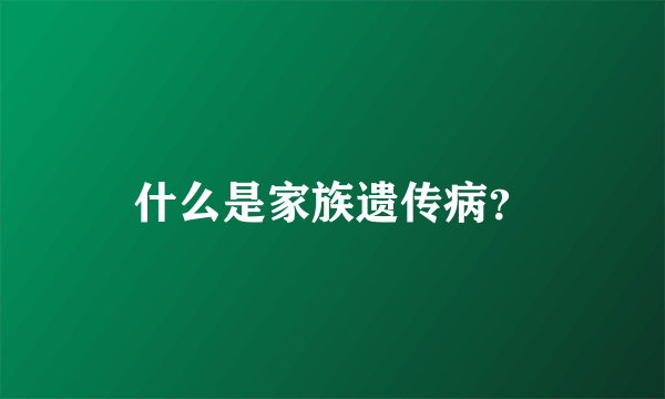 什么是家族遗传病？