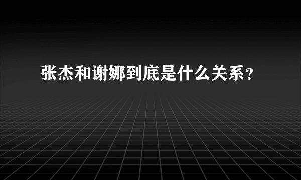 张杰和谢娜到底是什么关系？