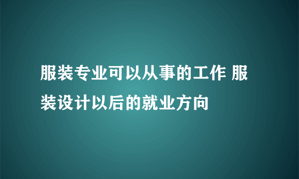 服装专业可以从事的工作 服装设计以后的就业方向