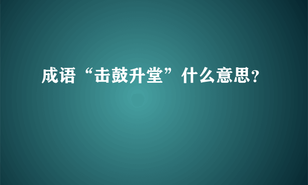 成语“击鼓升堂”什么意思？