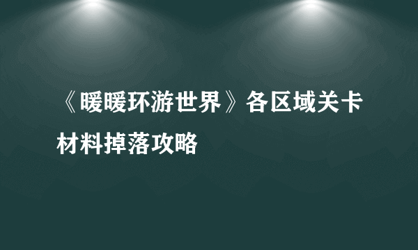 《暖暖环游世界》各区域关卡材料掉落攻略