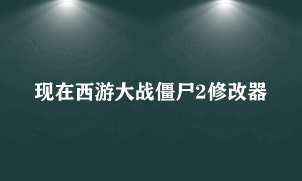 现在西游大战僵尸2修改器