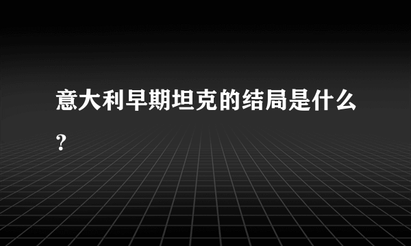 意大利早期坦克的结局是什么？