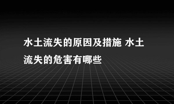 水土流失的原因及措施 水土流失的危害有哪些