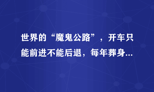 世界的“魔鬼公路”，开车只能前进不能后退，每年葬身几十条生命