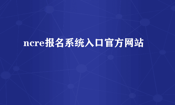 ncre报名系统入口官方网站