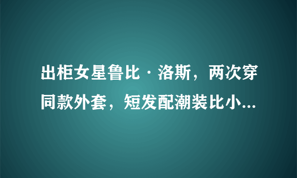 出柜女星鲁比·洛斯，两次穿同款外套，短发配潮装比小K还帅气！