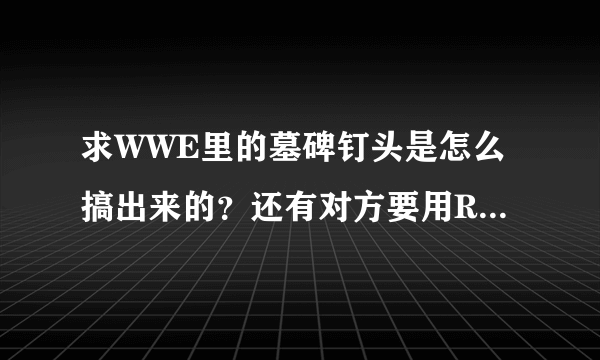 求WWE里的墓碑钉头是怎么搞出来的？还有对方要用RKO解决我，我应该怎么破？