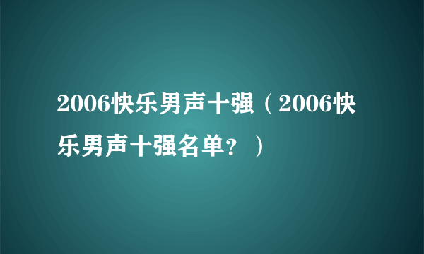 2006快乐男声十强（2006快乐男声十强名单？）