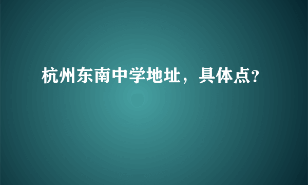 杭州东南中学地址，具体点？