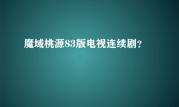 魔域桃源83版电视连续剧？