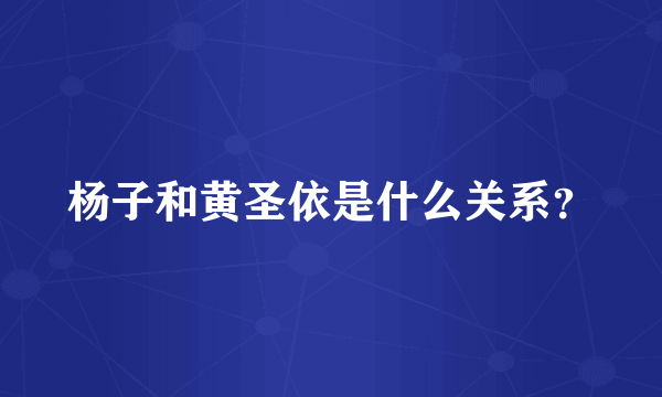 杨子和黄圣依是什么关系？