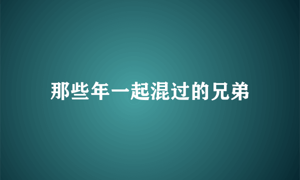 那些年一起混过的兄弟