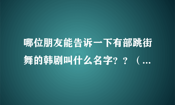 哪位朋友能告诉一下有部跳街舞的韩剧叫什么名字？？（青春剧）