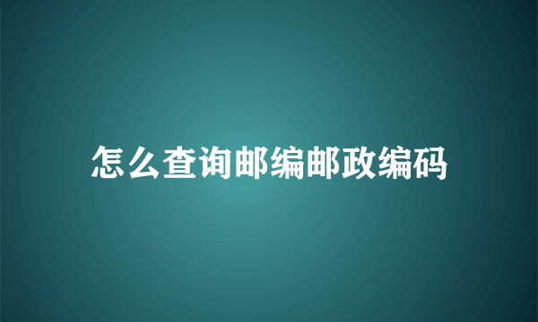 怎么查询邮编邮政编码