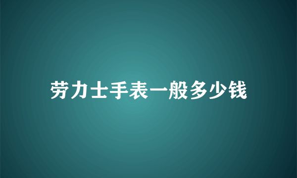 劳力士手表一般多少钱