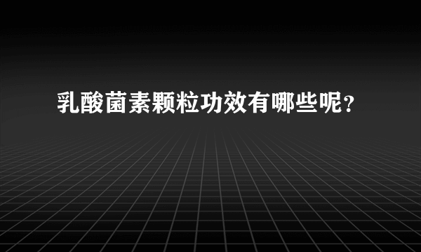 乳酸菌素颗粒功效有哪些呢？