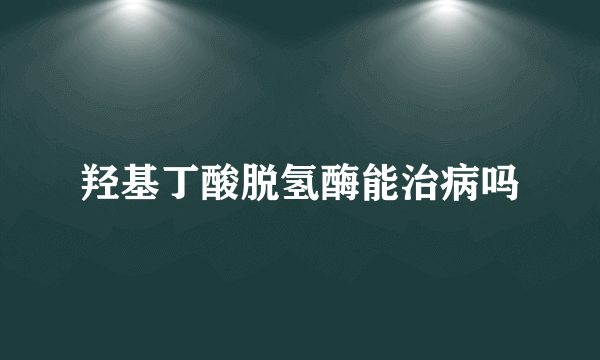 羟基丁酸脱氢酶能治病吗