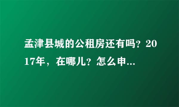 孟津县城的公租房还有吗？2017年，在哪儿？怎么申请？去哪申请，着急。