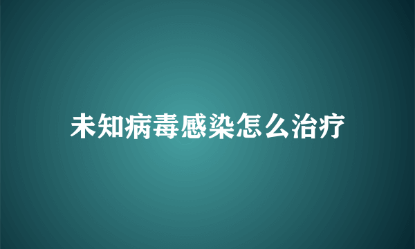 未知病毒感染怎么治疗