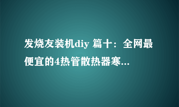 发烧友装机diy 篇十：全网最便宜的4热管散热器寒霜400真的太值了