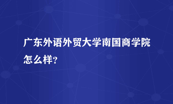 广东外语外贸大学南国商学院怎么样？