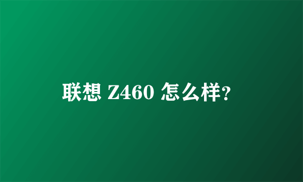 联想 Z460 怎么样？