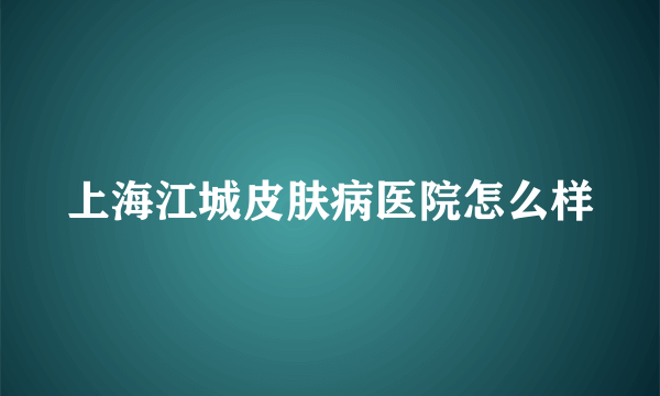 上海江城皮肤病医院怎么样