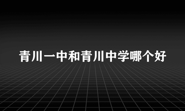 青川一中和青川中学哪个好