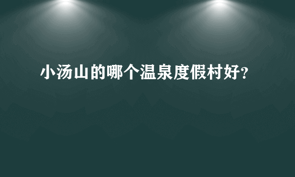 小汤山的哪个温泉度假村好？