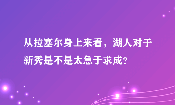 从拉塞尔身上来看，湖人对于新秀是不是太急于求成？