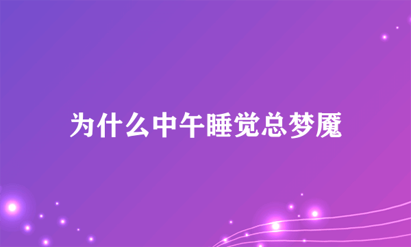 为什么中午睡觉总梦魇