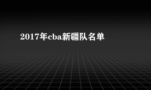 2017年cba新疆队名单