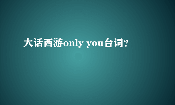 大话西游only you台词？