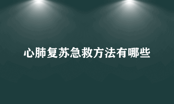 心肺复苏急救方法有哪些