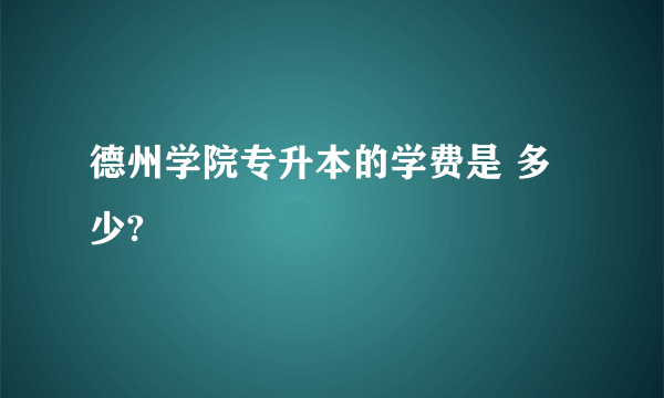 德州学院专升本的学费是 多少?