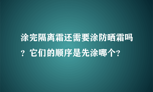 涂完隔离霜还需要涂防晒霜吗？它们的顺序是先涂哪个？