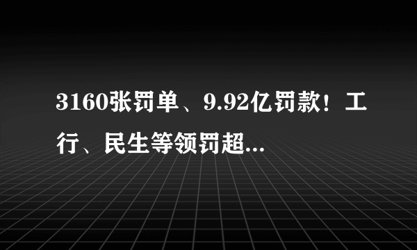 3160张罚单、9.92亿罚款！工行、民生等领罚超3000万