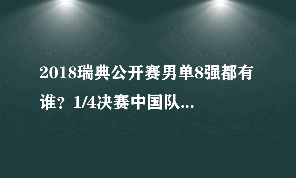 2018瑞典公开赛男单8强都有谁？1/4决赛中国队的对阵和比赛时间及晋级形势如何？